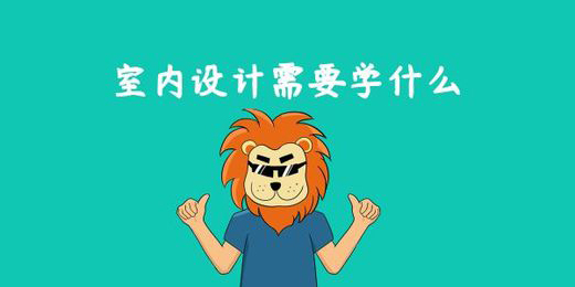 室內(nèi)設(shè)計(jì)需要學(xué)什么